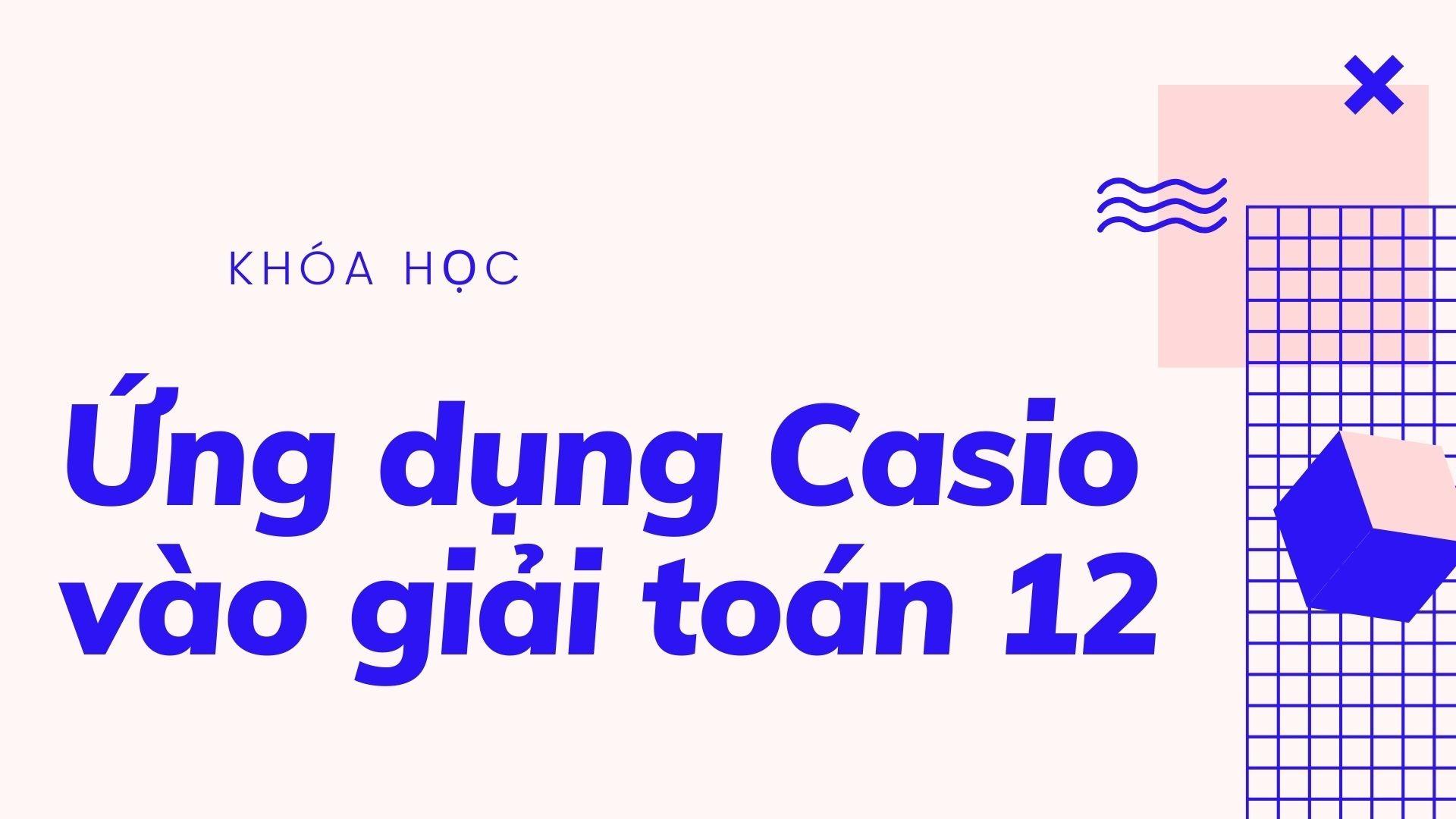 Ứng dụng Casio vào giải toán 12